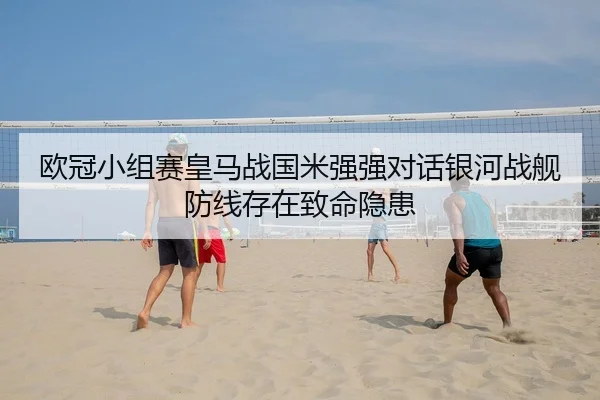 欧冠小组赛皇马战国米强强对话银河战舰防线存在致命隐患
