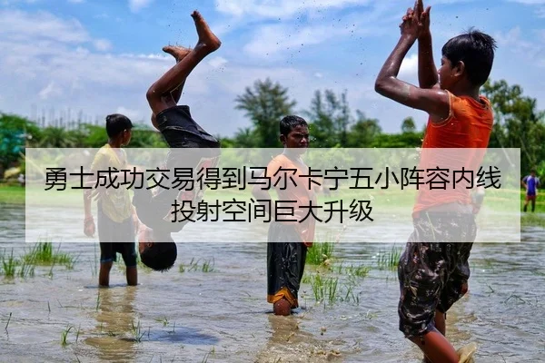 勇士成功交易得到马尔卡宁五小阵容内线投射空间巨大升级